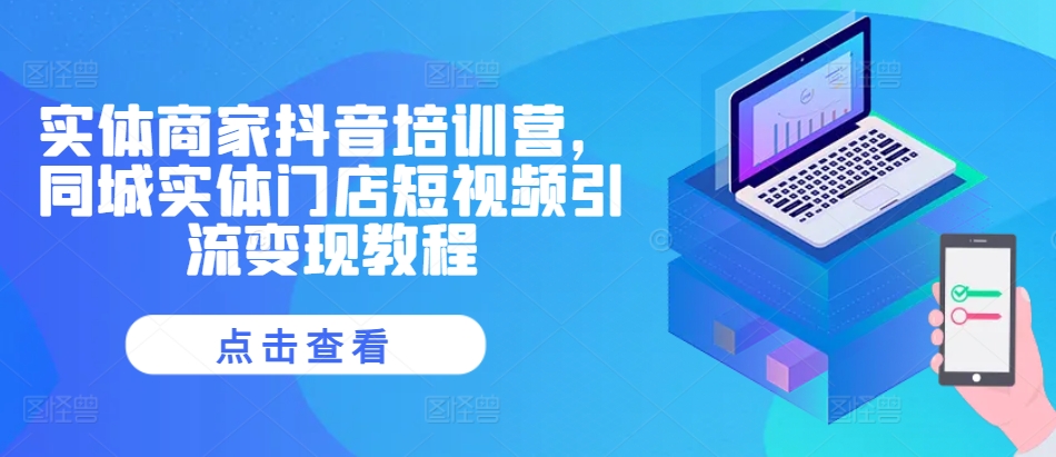 实体商家抖音培训营，同城实体门店短视频引流变现教程-第一资源站