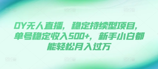 DY无人直播，稳定持续型项目，单号稳定收入500+，新手小白都能轻松月入过万【揭秘】-第一资源站