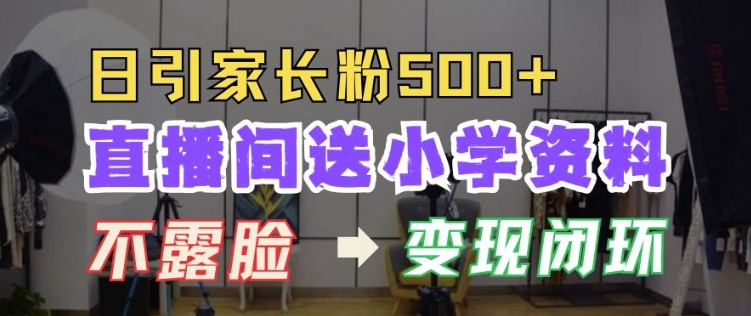 直播间送小学资料，每天引流家长粉500+，变现闭环模式【揭秘】-第一资源站