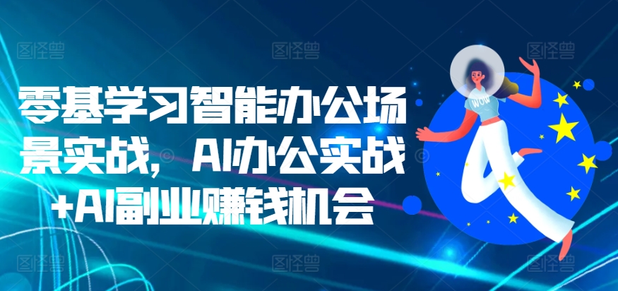 零基学习智能办公场景实战，AI办公实战+AI副业赚钱机会-第一资源站