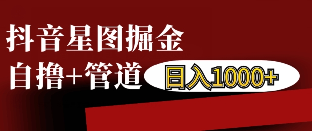 抖音星图掘金自撸，可以管道也可以自营，日入1k【揭秘】-第一资源站