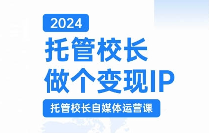 2024托管校长做个变现IP，托管校长自媒体运营课，利用短视频实现校区利润翻番-第一资源站