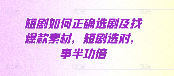 短剧如何正确选剧及找爆款素材，短剧选对，事半功倍-第一资源站
