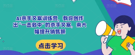 AI杀手文案训练营，教你创作出“一击必中”的杀手文案，来大幅提升销售额-第一资源站