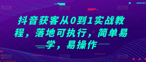 抖音获客从0到1实战教程，落地可执行，简单易学，易操作-第一资源站