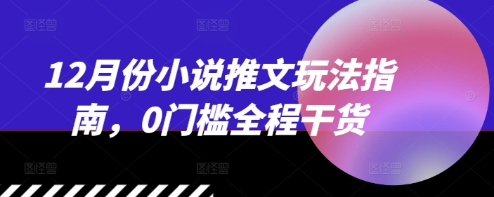 12月份小说推文玩法指南，0门槛全程干货-第一资源站