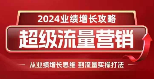 2024超级流量营销，2024业绩增长攻略，从业绩增长思维到流量实操打法-第一资源站