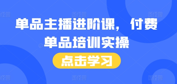 单品主播进阶课，付费单品培训实操，46节完整+话术本-第一资源站
