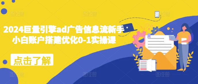 2024巨量引擎ad广告信息流新手小白账户搭建优化0-1实操课-第一资源站