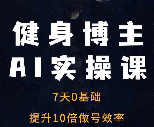 健身博主AI实操课——7天从0到1提升10倍做号效率-第一资源站