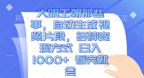 大明王朝那些事，自动生成视频片段，多种变现方式 日入1k 看完就会【揭秘】-第一资源站