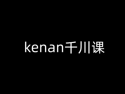 kenan千川课-kenan抖音电商巨量千川教程-第一资源站