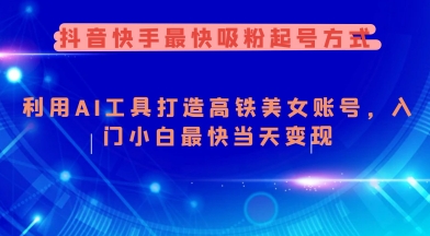 抖音快手最快吸粉起号方式，利用AI工具打造美女账号，入门小白最快当天变现-第一资源站