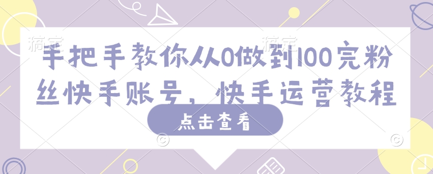 手把手教你从0做到100完粉丝快手账号，快手运营教程-第一资源站