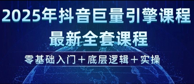 2025年抖音巨量引擎最新全套课程，零基础入门+底层逻辑+实操-第一资源站