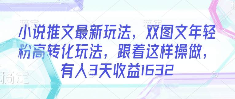 小说推文最新玩法，双图文年轻粉高转化玩法，跟着这样操做，有人3天收益1632-第一资源站